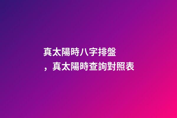 真太陽時八字排盤，真太陽時查詢對照表